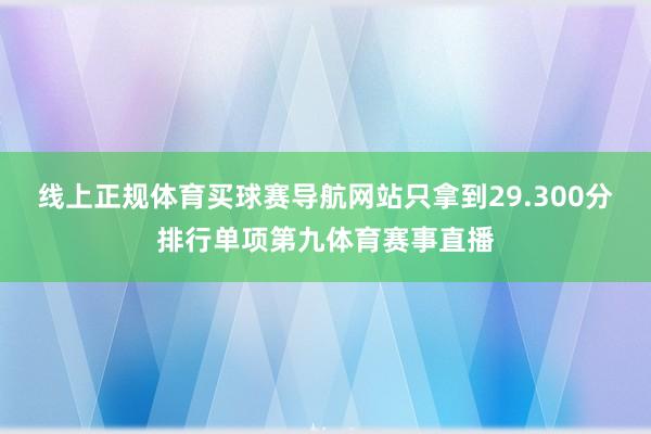 线上正规体育买球赛导航网站只拿到29.300分排行单项第九体育赛事直播