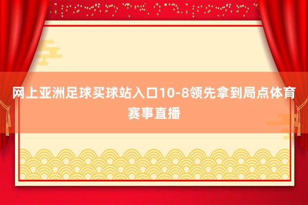 网上亚洲足球买球站入口10-8领先拿到局点体育赛事直播