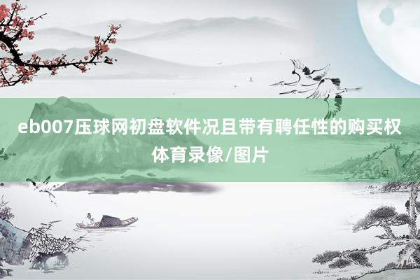 eb007压球网初盘软件况且带有聘任性的购买权体育录像/图片
