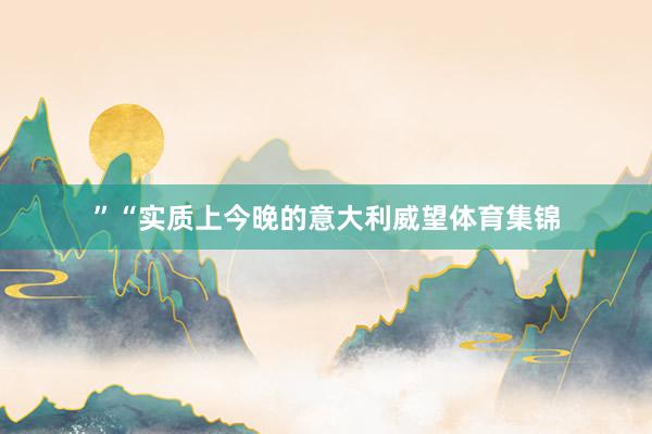 ”“实质上今晚的意大利威望体育集锦