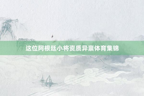 这位阿根廷小将资质异禀体育集锦