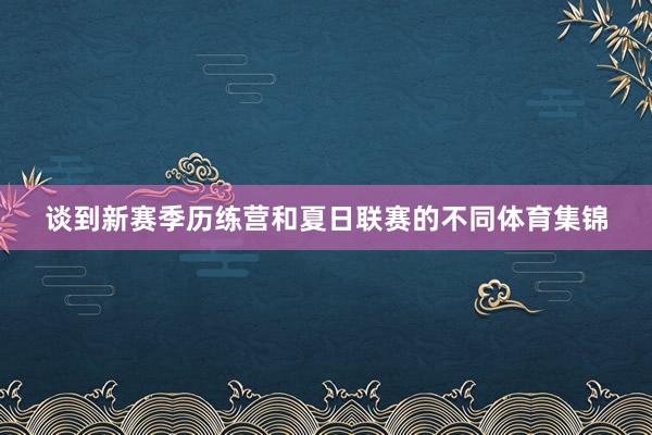 谈到新赛季历练营和夏日联赛的不同体育集锦