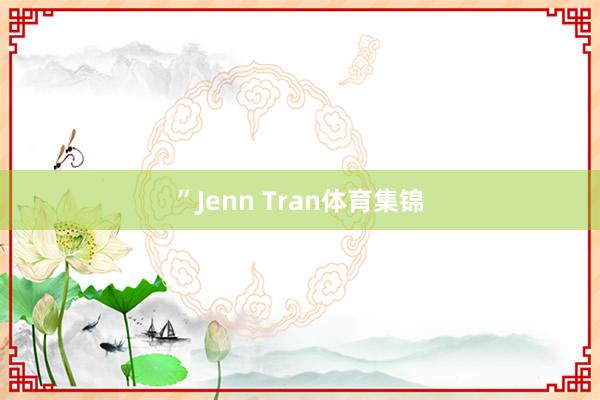”Jenn Tran体育集锦