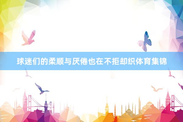 球迷们的柔顺与厌倦也在不拒却织体育集锦