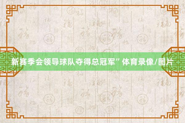 新赛季会领导球队夺得总冠军”体育录像/图片