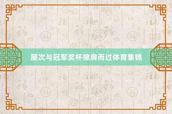 屡次与冠军奖杯擦肩而过体育集锦
