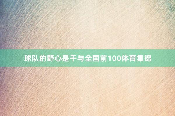 球队的野心是干与全国前100体育集锦