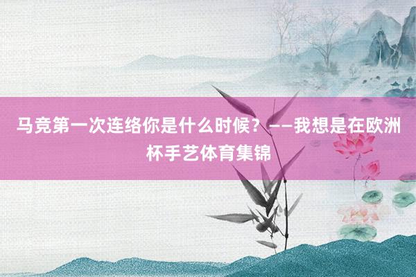 马竞第一次连络你是什么时候？——我想是在欧洲杯手艺体育集锦