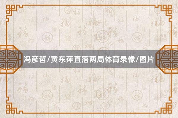 冯彦哲/黄东萍直落两局体育录像/图片